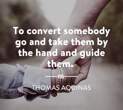 "To convert someone take them by the hand and guide them."  St. Thomas Aquinas